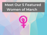 Say Hello to our 5 Featured Influential Women of&nbsp;March