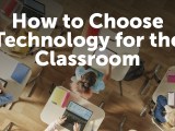 How to Choose Technology for the&nbsp;Classroom