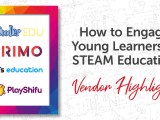 How to Engage Young Learners in STEAM&nbsp;Education