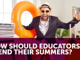 How Should Educators Spend their&nbsp;Summers?