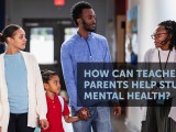How can Teachers and Parents Help Students Mental&nbsp;Health?